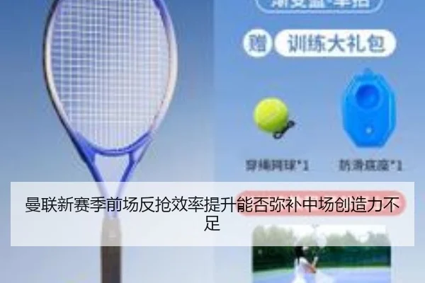 曼联新赛季前场反抢效率提升能否弥补中场创造力不足